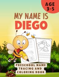MY NAME IS DIEGO | PRESCHOOL NAME TRACING AND COLORING BOOK | ENGAGING PRESCHOOLER WORKBOOKS | 90 PAGES | PERSONALIZED BOOKS FOR KIDS 3-5