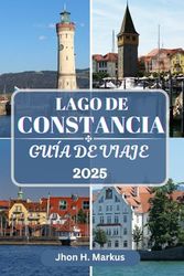 LAGO DE CONSTANCIA GUÍA DE VIAJE: Descubra el corazón de Europa: Alemania, Austria y Suiza en un destino encantador