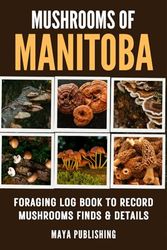 Mushrooms of Manitoba : Foraging log book to Record mushrooms Finds and Details