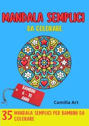 MANDALA SEMPLICI DA COLORARE: Disegni super speciali per i piccoli artisti in erba, per farli innamorare del magico mondo dei Mandala! Per bambini dai 6 ai 10 anni.