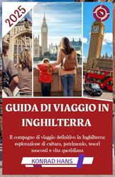 GUIDA DI VIAGGIO IN INGHILTERRA 2025: Il compagno di viaggio definitivo in Inghilterra: esplorazione di cultura, patrimonio, tesori nascosti e vita quotidiana