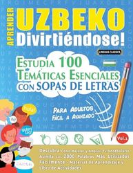 APRENDER UZBEKO DIVIRTIÉNDOSE! - PARA ADULTOS: FÁCIL A AVANZADO - ESTUDIA 100 TEMÁTICAS ESENCIALES CON SOPAS DE LETRAS - VOL.1