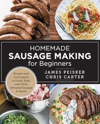 Homemade Sausage Making for Beginners: Recipes and Techniques to Grind, Stuff, and Twist Artisanal Sausage at Home