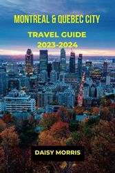 MONTREAL & QUEBEC CITY TRAVEL GUIDE 2023-2024: Montreal & Quebec City Travel Guide 2023-2024: The updated guide to exploring the culture, cuisine and Natural beauty of Montreal and Quebec city