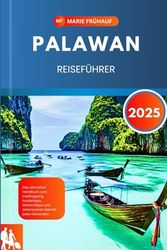 PALAWAN REISEFÜHRER 2025: Das ultimative Handbuch zum Inselhopping, Insidertipps, Geheimtipps und sehenswerte Ziele für jeden Reisenden