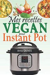 Mes recettes végan pour Instant Pot: Livre de cuisine vegan avec de savoureuses recettes pour profiter au maximum de votre Instant Pot