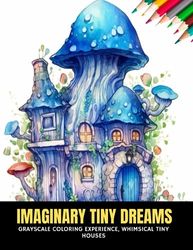 Imaginary Tiny Dreams: Grayscale Coloring Experience, Whimsical Tiny Houses, 50 pages, 8.5 x 11 inches