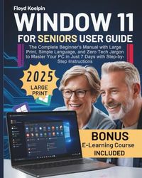 Windows 11 for Seniors User Guide: The Complete Beginner's Manual with Large Print, Simple Language, and Zero Tech Jargon to Master Your PC in Just 7 Days with Step-by-Step Instructions