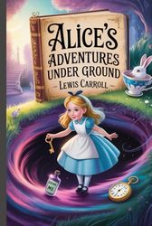 Alice's Adventures Under Ground: Annotated