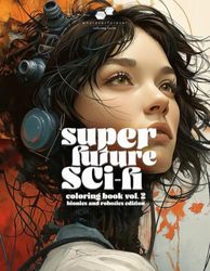 SUPER FUTURE SCI-FI: VOL 2 Bionics + Robotics Edition: A Fantasty/Sci-Fi Adult Coloring Book showcasing a Beautiful Array of Imagery From Cyborgs and Robots.