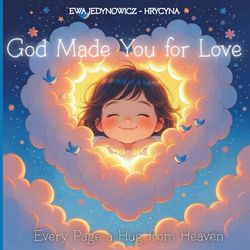 God Made You for Love:: Every Page a Hug from Heaven | For Children Ages 1 to 4 | 35 Simple Sentences With a Full-Page Illustrations