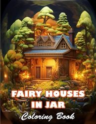 Fairy Houses In Jar Coloring Book For Adults: 100+ High-quality Illustrations for All Ages