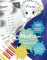 Junior Maths Practice: Mastering Adding 8. 350 Adding-8 Questions. 59 Bold-and-Easy, Playing Boys Colouring Page Rewards. Addition Maths Practice for ... Fun Daily Learning Made Easy. Early Learners!
