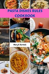 PASTA DISHES RULES COOKBOOK: Simple Sweet Delicious Worldwide Recipes Sauce Meals Plan With Classic Mouthwatering Homemade Italian Food Diet To Enjoy