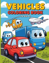vehicles coloring book for kids ages 4+: vehicles coloring book for kids: fun and amazing coloring pages of trucks, air planes, cars and more for kids ages 4+ (for boys and girls)