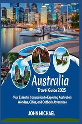 Australia Travel Guide 2025: Your Essential Companion to Exploring Australia’s Wonders, Cities, and Outback Adventures