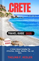 Crete Travel Guide 2025: A Pocket Manual Including Top Attractions, Cuisines, Beaches, Tips, and More.