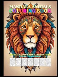 MANDALA ANIMALS COLORING BOOK: For Adults And Kids | 103 Black And White Illustrations Ready For Coloring | For Relaxation, Zen, ADHD, Mindfulness, Stress Relief & Meditation