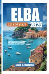 ELBA GUÍADEVIAJE2025: Lajoyadelarchipiélagotoscano:descubraaguascristalinas,senderospanorámicos,bellezaeterna ytodoloquenecesitaparaunasvacacionesinolvidablesenlaisla"