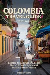 COLOMBIA TRAVEL GUIDE 2025-2026: Explore Top Attractions, Local Tips, Cultural Insights, and Practical Travel Advice