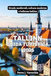 Tallin Guida turistica 2025: Strade medievali, cultura moderna e bellezza baltica