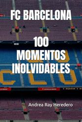 FC BARCELONA: 100 MOMENTOS INOLVIDABLES