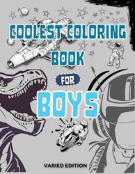 Coolest Coloring Book For Boys: 50 Illustrations for Coloring: Includes Designs such as Dinosaurs, Cars, Robots, Landscapes, Spaceships, and more.. For Boys ages 6, 7, 8, 9, 10, Teens, and Adults!