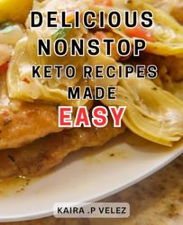 Delicious Nonstop Keto Recipes Made Easy: Discover Mouthwatering Low-Carb Dishes for Effortless Ketogenic Cooking and Weight Loss