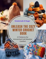 Unleash the Cozy Winter Crochet Book: 21 Patterns for Unmatched Cold Weather Comfort