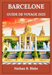 BARCELONE GUIDE DE VOYAGE 2025: À la découverte de sites emblématiques, de trésors locaux et d'expériences intemporelles