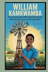 William Kamkwamba: The Young Genius Who Sparked Change with Wind: His Journey Through 2025