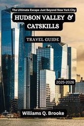 Hudson Valley and Catskills Travel Guide 2025-2026: The Ultimate Escape Just Beyond New York City (Immersive Explorer Hidden Gems: Authentic Travel Guides for Local Secrets & Real Adventures)