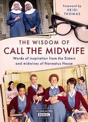 The Wisdom of Call The Midwife: Words of Inspiration from the Sisters and Midwives of Nonnatus House