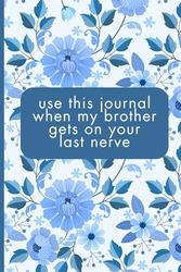 Use This Journal When My Brother Gets On Your Last Nerve: Blue Floral Sister-In-Law Friendship Engagement or Marriage Gift Notebook