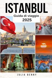 ISTANBUL Guida di viaggio 2025: Il tuo compagno definitivo e manuale del viaggiatore per esplorare la cultura storica e le gemme nascoste di Istanbul