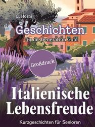 Italienische Lebensfreude: 40 inspirierende Kurzgeschichten für Senioren – in Großschrift für komfortables Lesen: Senioren entdecken die Magie Italiens