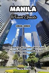 MANILA TRAVEL GUIDE 2024-2025: Essential Book For All Travelers With Insider Tips For First-Timers, Couples And Solo Travelers