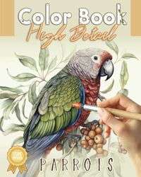 Color Book - High Detail - Parrots: Coloring For Adults, Beginner to Artist, Advanced Detail for Practice, Relaxation, or Stress Relief