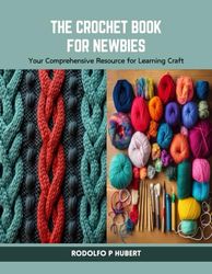 The Crochet Book for Newbies: Your Comprehensive Resource for Learning Craft