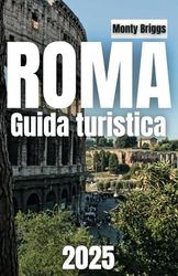 ROMA Guida turistica 2025: Esplora monumenti iconici, gemme nascoste, cucina locale e consigli degli esperti per un'indimenticabile avventura romana (Italian Edition)