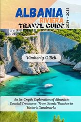 ALBANIA RIVIERA TRAVEL GUIDE 2024-2025: An In-Depth Exploration of Albania's Coastal Treasures, From Scenic Beaches to Historic Landmarks