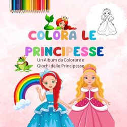 COLORA LE PRINCIPESSE: ALBUM DA COLORARE E GIOCHI PER LA TUA PICCOLA PRINCIPESSA- DAI 3 AI 5 ANNI-91 PAGINE