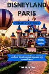 DISNEYLAND PARÍS GUÍA DE VIAJE 2025: Consejos completos y actualizados para explorar las atracciones, espectáculos y otras imperdibles en el corazón de Francia