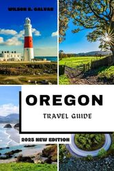 OREGON TRAVEL GUIDE 2025: From Mountains to Coast: Your Roadmap to Oregon’s Most Breathtaking Destinations