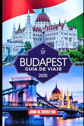 Budapest Guía de viaje 2025: Descubra los mejores lugares para visitar, comer y explorar en la vibrante capital de Hungría