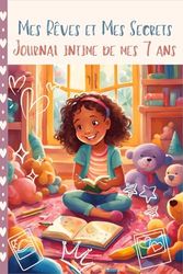 Journal Intime de mes 7 ans -Mes Rêves et Mes Secrets: Carnet à compléter par l'écriture, coloriages inspirants et gratitude pour développer confiance, créativité et amitié