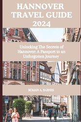 Hannover Travel Guide 2024: Unlocking the Secrets of Hannover: A Passport to an Unforgotten Journey