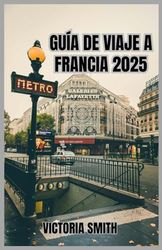 GUÍA DE VIAJE A FRANCIA 2025: Un viaje completo a través de lugares emblemáticos, regiones pintorescas, cultura local y consejos prácticos para su escapada europea en 2025.
