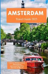 AMSTERDAM TRAVEL GUIDE 2025: Uncover Hidden Canals, Masterpieces, and Local Secrets in the City of Bicycles