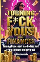 Turning F*ck Yous into Finances: Turning Disrespect into Dollars and Every Letdown Into Leverage: 1